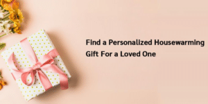 Find a Personalized Housewarming Gift For a Loved One